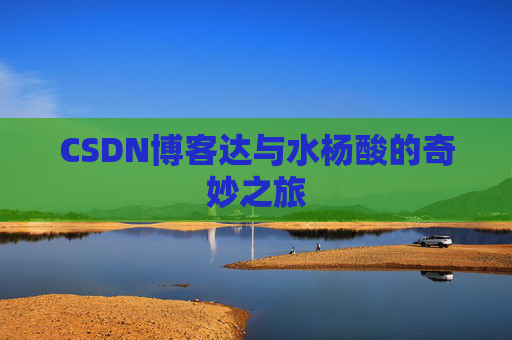CSDN博客达与水杨酸的奇妙之旅